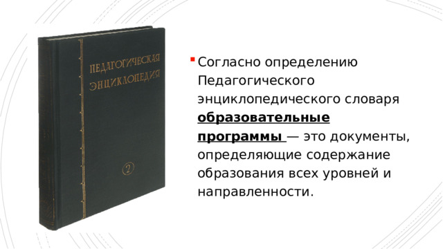 Согласно определению Педагогического энциклопедического словаря образовательные программы — это документы, определяющие содержание образования всех уровней и направленности. 