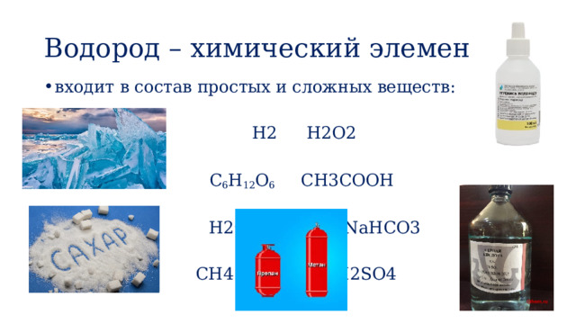 Водород – химический элемент входит в состав простых и сложных веществ:  H2   H2O2   C 6 H 12 O 6  CH3COOH  H2O    NaHCO3  CH4   H2SO4 