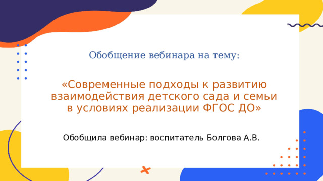 Обобщила вебинар: воспитатель Болгова А.В.    Обобщение вебинара на тему: «Современные подходы к развитию взаимодействия детского сада и семьи в условиях реализации ФГОС ДО» 