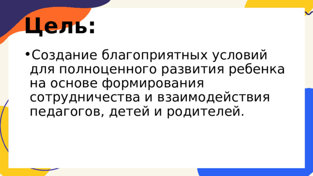 Цель: Создание благоприятных условий для полноценного развития ребенка на основе формирования сотрудничества и взаимодействия педагогов, детей и родителей. 