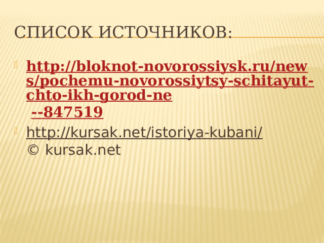 Список источников: http://bloknot-novorossiysk.ru/news/pochemu-novorossiytsy-schitayut-chto-ikh-gorod-ne   --847519 http://kursak.net/istoriya-kubani/  © kursak.net 