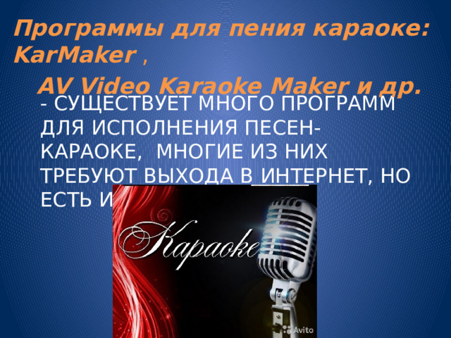 Программы для пения караоке: KarMaker  , AV Video Karaoke Maker и др. - Существует много программ для исполнения песен-караоке, многие из них требуют выхода в интернет, но есть и готовые файлы. 