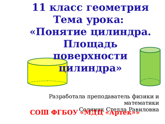 11 класс геометрия Тема урока: «Понятие цилиндра. Площадь поверхности цилиндра» Разработала преподаватель физики и математики  Соляник Стелла Равиловна СОШ ФГБОУ «МДЦ «Артек»»    