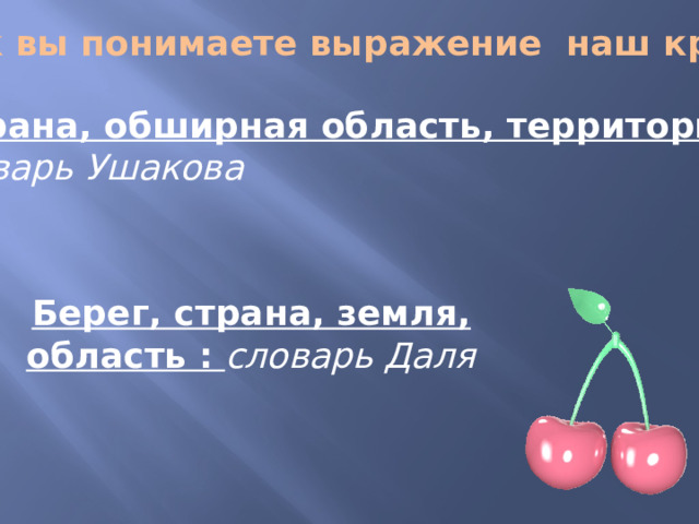 Как вы понимаете выражение наш край?   Страна, обширная область, территория: словарь Ушакова   Берег, страна, земля, область : словарь Даля 