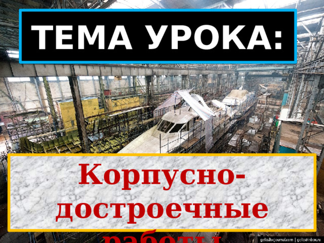 ТЕМА УРОКА: Корпусно-достроечные работы 