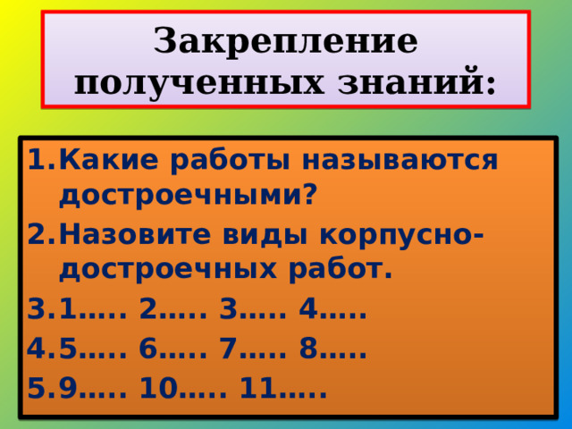 Закрепление полученных знаний: Какие работы называются достроечными? Назовите виды корпусно-достроечных работ. 1….. 2….. 3….. 4….. 5….. 6….. 7….. 8….. 9….. 10….. 11….. 