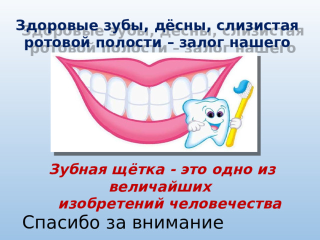 Здоровые зубы, дёсны, слизистая ротовой полости – залог нашего здоровья. Зубная щётка - это одно из величайших  изобретений человечества Спасибо за внимание 