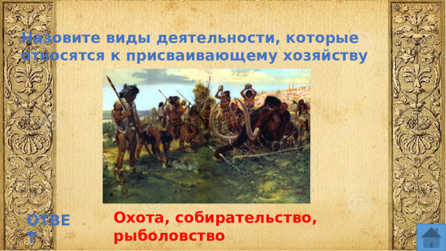Назовите виды деятельности, которые относятся к присваивающему хозяйству Охота, собирательство, рыболовство ОТВЕТ  