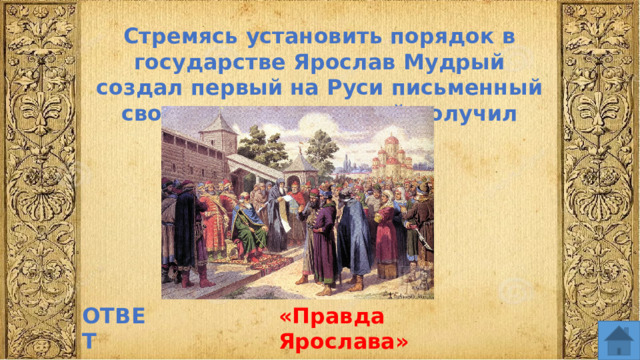 Стремясь установить порядок в государстве Ярослав Мудрый создал первый на Руси письменный свод законов, который получил название ОТВЕТ «Правда Ярослава»  