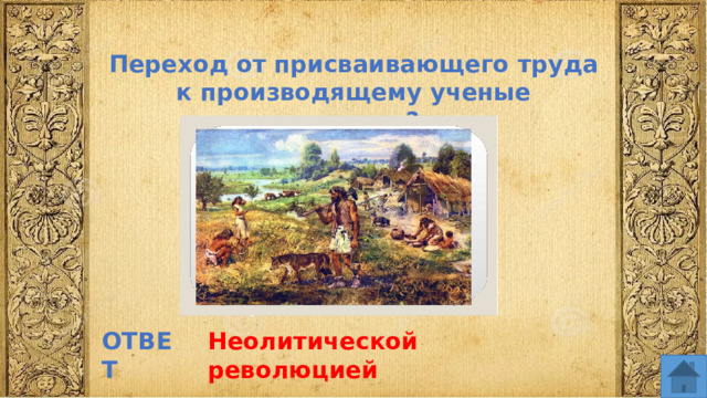 Переход от присваивающего труда к производящему ученые называют? ОТВЕТ Неолитической революцией  
