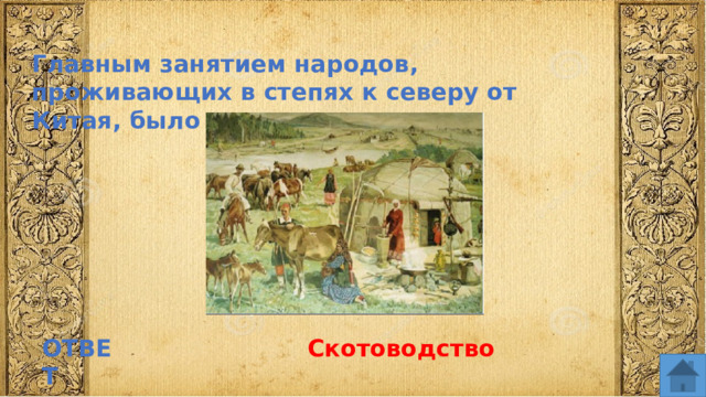 Главным занятием народов, проживающих в степях к северу от Китая, было ОТВЕТ Скотоводство  