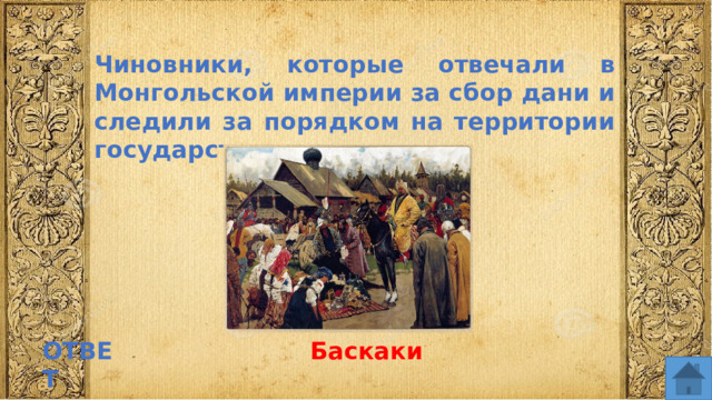 Чиновники, которые отвечали в Монгольской империи за сбор дани и следили за порядком на территории государства ОТВЕТ Баскаки  