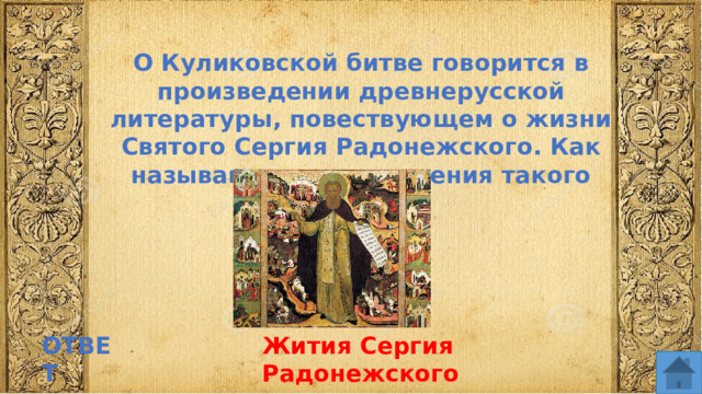 О Куликовской битве говорится в произведении древнерусской литературы, повествующем о жизни Святого Сергия Радонежского. Как называются произведения такого жанра? ОТВЕТ Жития Сергия Радонежского  