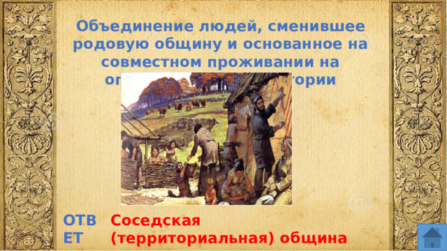 Объединение людей, сменившее родовую общину и основанное на совместном проживании на определенной территории ОТВЕТ Соседская (территориальная) община  
