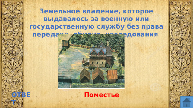 Земельное владение, которое выдавалось за военную или государственную службу без права передачи, обмена, наследования ОТВЕТ Поместье  