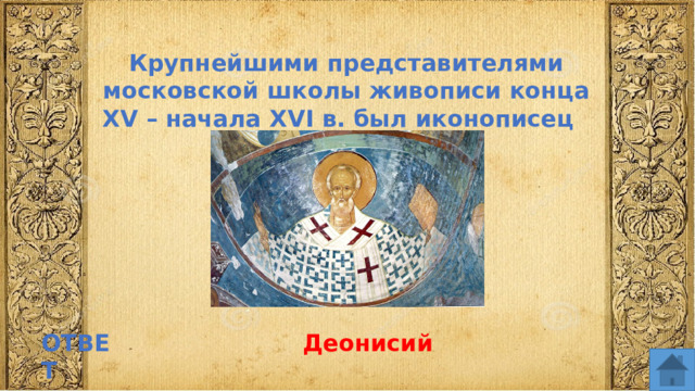 Крупнейшими представителями московской школы живописи конца XV – начала XVI в. был иконописец ОТВЕТ Деонисий  