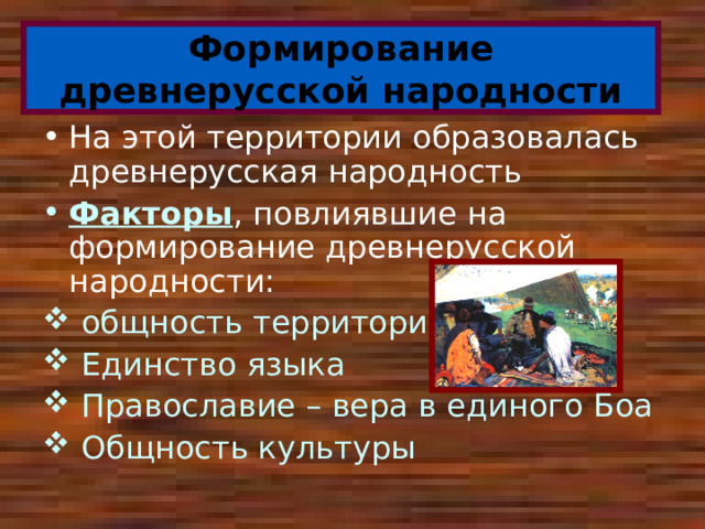 Формирование древнерусской народности На этой территории образовалась древнерусская народность Факторы , повлиявшие на формирование древнерусской народности:  общность территории  Единство языка  Православие – вера в единого Боа  Общность культуры 