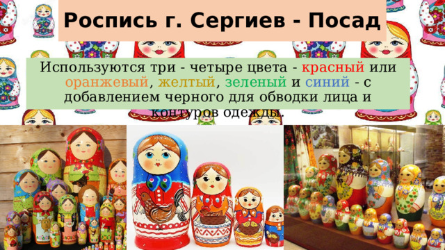Роспись г. Сергиев - Посад Используются три - четыре цвета - красный или оранжевый , желтый , зеленый и синий - с добавлением черного для обводки лица и контуров одежды.   