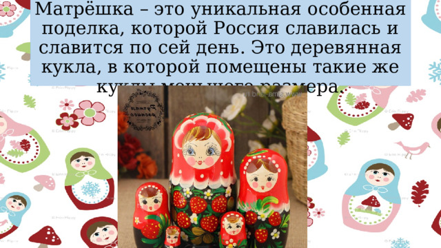 Матрёшка – это уникальная особенная поделка, которой Россия славилась и славится по сей день. Это деревянная кукла, в которой помещены такие же куклы меньшего размера. 