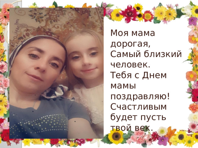 Моя мама дорогая,  Самый близкий человек.  Тебя с Днем мамы поздравляю!  Счастливым будет пусть твой век. 