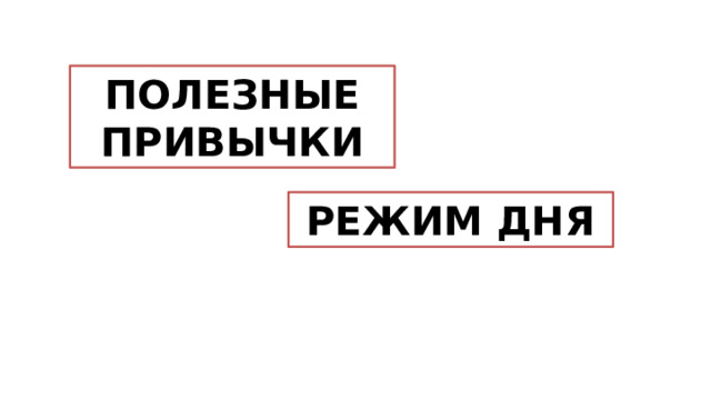 ПОЛЕЗНЫЕ ПРИВЫЧКИ РЕЖИМ ДНЯ 