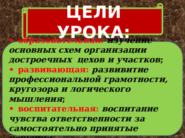 ЦЕЛИ УРОКА: •  образовательная:  изучение основных схем организации достроечных цехов и участков ; •  развивающая: развивитие профессиональной грамотности, кругозора и логического мышления ; •  воспитательная: воспитание чувства ответственности за самостоятельно принятые решения . 