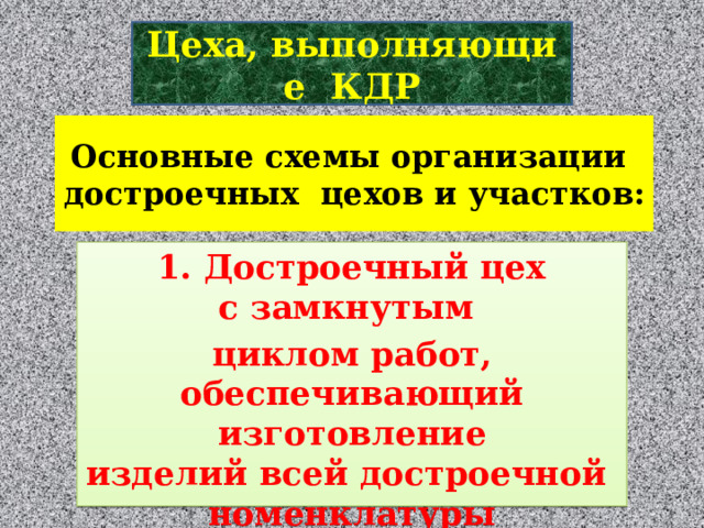 Цеха, выполняющие  КДР Основные схемы организации   достроечных  цехов и участков:  1. Достроечный цех  с замкнутым  циклом работ, обеспечивающий изготовление изделий всей достроечной  номенклатуры и выполнение корпусно-достроечных  работ на судне. 