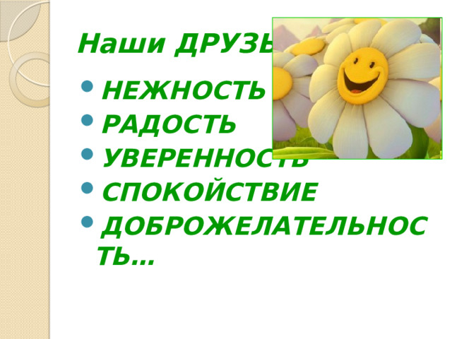 Наши ДРУЗЬЯ НЕЖНОСТЬ РАДОСТЬ УВЕРЕННОСТЬ СПОКОЙСТВИЕ ДОБРОЖЕЛАТЕЛЬНОСТЬ… 
