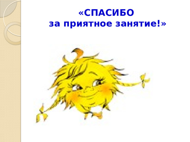 «СПАСИБО  за приятное занятие!» 