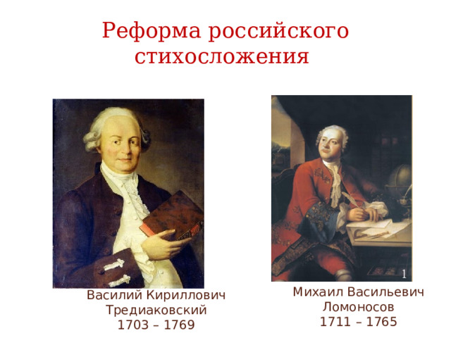 Реформа российского стихосложения Михаил Васильевич Ломоносов 1711 – 1765 Василий Кириллович Тредиаковский 1703 – 1769 