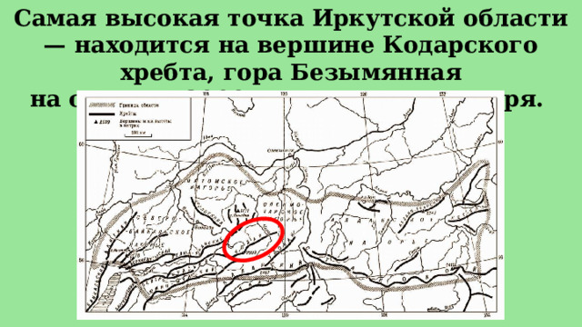 Самая высокая точка Иркутской области — находится на вершине Кодарского хребта, гора Безымянная на отметке 2999 м выше уровня моря. 