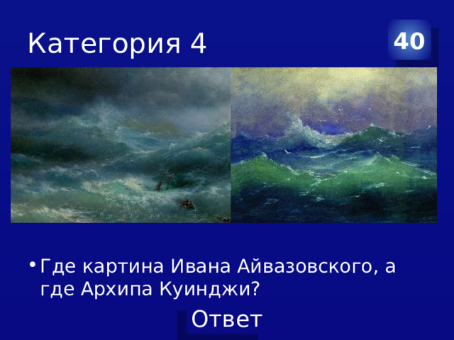 Категория 4 40 Где картина Ивана Айвазовского, а где Архипа Куинджи? 