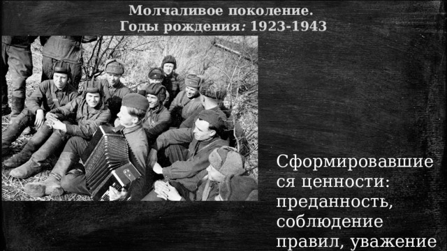 Молчаливое поколение. Годы  рождения :  1923-1943  Сформировавшиеся ценности: преданность, соблюдение правил, уважение к должности и статусу, терпение 