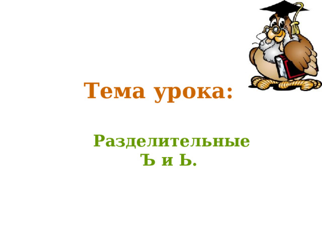 Тема урока: Разделительные Ъ и Ь. 