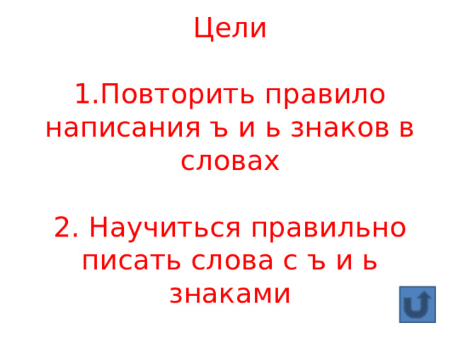 Цели  1.Повторить правило написания ъ и ь знаков в словах   2. Научиться правильно писать слова с ъ и ь знаками 