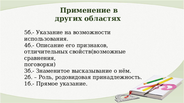 Применение в других областях 5б.- Указание на возможности использования. 4б.- Описание его признаков, отличительных свойств(возможные сравнения, поговорки) 3б.- Знаменитое высказывание о нём. 2б. – Роль, родовидовая принадлежность. 1б.- Прямое указание. 