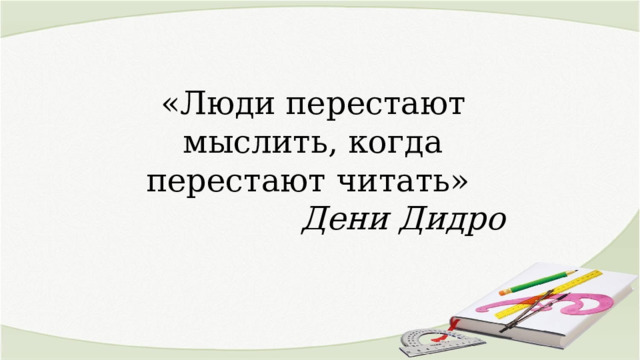 «Люди перестают мыслить, когда перестают читать» Дени Дидро 