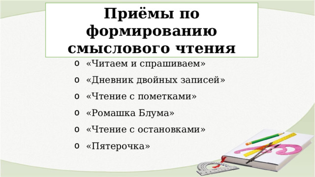 Приёмы по формированию смыслового чтения «Читаем и спрашиваем» «Дневник двойных записей» «Чтение с пометками» «Ромашка Блума» «Чтение с остановками» «Пятерочка» 