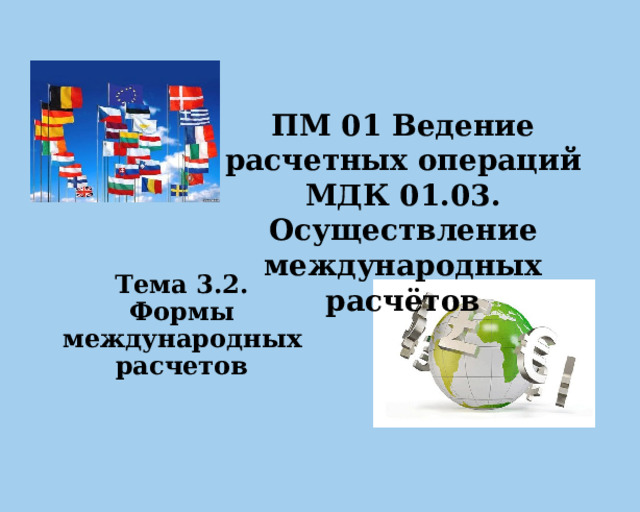 ПМ 01 Ведение расчетных операций  МДК 01.03. Осуществление международных расчётов  Тема 3.2.  Формы международных расчетов   