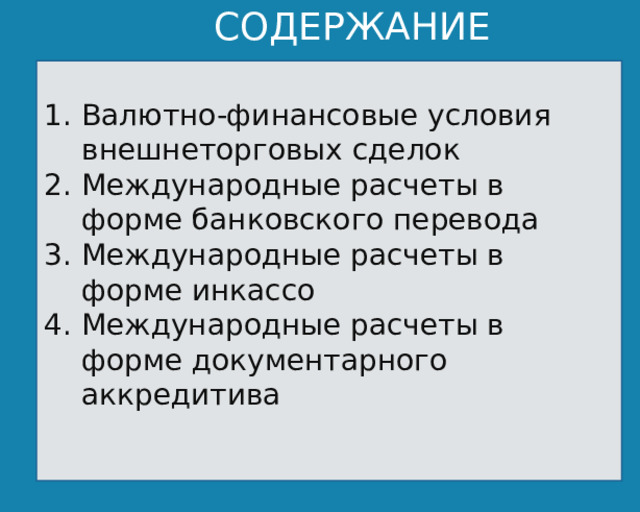 СОДЕРЖАНИЕ Валютно-финансовые условия внешнеторговых сделок Международные расчеты в форме банковского перевода Международные расчеты в форме инкассо Международные расчеты в форме документарного аккредитива  