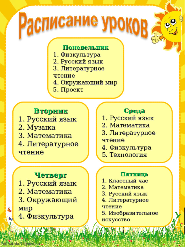Понедельник 1. Физкультура 2. Русский язык 3. Литературное чтение 4. Окружающий мир 5. Проект Вторник Среда 1. Русский язык 2. Музыка 3. Математика 4. Литературное чтение 1. Русский язык 2. Математика 3. Литературное чтение 4. Физкультура 5. Технология Четверг Пятница 1. Русский язык 2. Математика 3. Окружающий мир 4. Физкультура 1. Классный час 2. Математика 3. Русский язык 4. Литературное чтение 5. Изобразительное искусство 