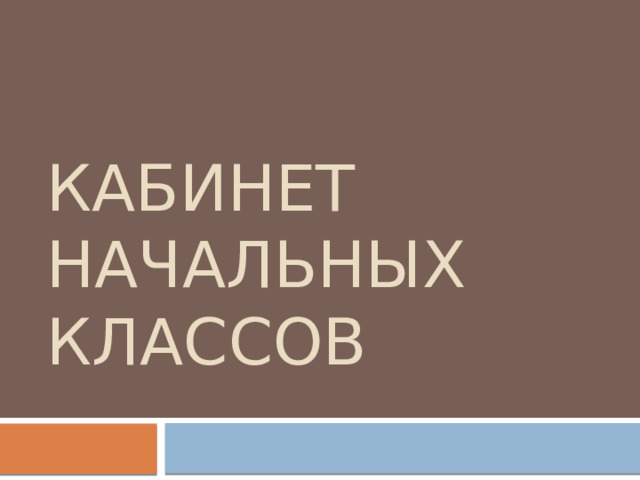 КАБИНЕТ НАЧАЛЬНЫХ КЛАССОВ 