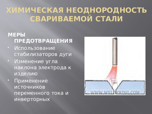 ХИМИЧЕСКАЯ НЕОДНОРОДНОСТЬ СВАРИВАЕМОЙ СТАЛИ МЕРЫ ПРЕДОТВРАЩЕНИЯ Использование стабилизаторов дуги Изменение угла наклона электрода к изделию Применение источников переменного тока и инверторных 