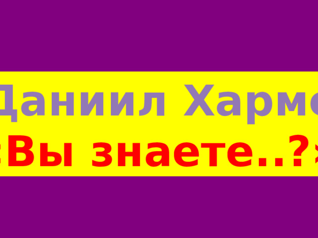 Даниил Хармс «Вы знаете..?» 