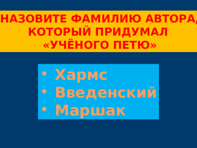 Назовите фамилию автора, Который придумал «Учёного петю» Хармс Введенский Маршак 