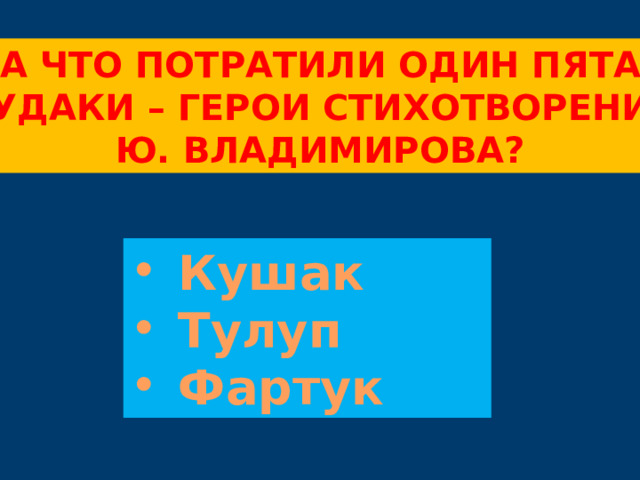 На что потратили один пятак Чудаки – герои стихотворения Ю. владимирова? Кушак Тулуп Фартук 