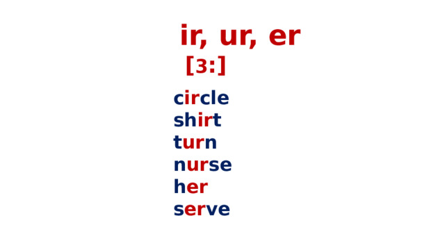  ir, ur, er  [ 3 :]   c ir cle sh ir t t ur n n ur se h er s er ve 