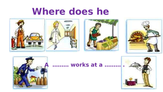 Where does he work? A ……… works at a ……… . 