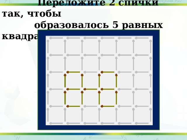  Переложите 2 спички так, чтобы  образовалось 5 равных квадратов. 