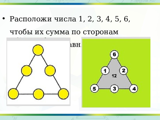 Расположи числа 1, 2, 3, 4, 5, 6, чтобы их сумма по сторонам треугольника равнялась 12. 